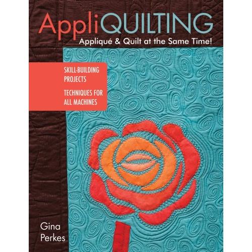 Appli-Quilting - Appliqué & Quilt At The Same Time!: Skill-Building Projects - Techniques For All Machines