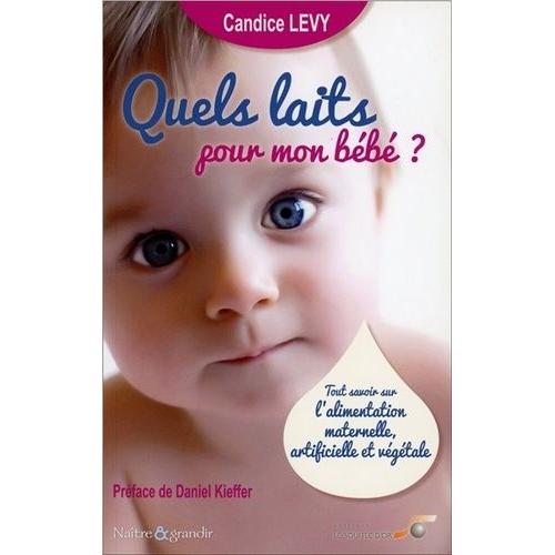 Quels Laits Pour Mon Bébé ? - Tout Savoir Sur L'alimentation Maternelle, Artificielle Et Végétale