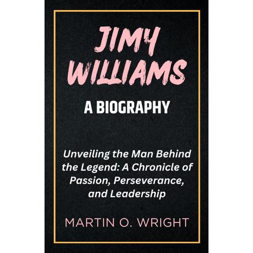 Jimy Williams: A Biography: Unveiling The Man Behind The Legend: A Chronicle Of Passion, Perseverance, And Leadership