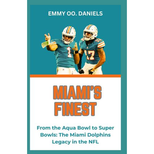Miami's Finest: From The Aqua Bowl To Super Bowls: The Miami Dolphins Legacy In The Nfl
