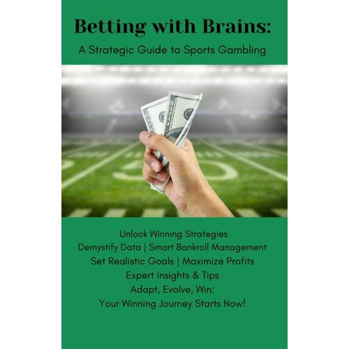 Betting With Brains: A Strategic Guide To Sports Gambling: Unlock Winning Strategies | Demystify Data | Smart Bankroll Management | Set Realistic Goals | Maximize Profits | Expert Insights &tips