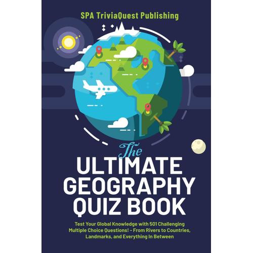 The Ultimate Geography Quiz Book: Test Your Global Knowledge With 501 Challenging Multiple Choice! - From Rivers To Countries, Landmarks, And Everything In Between. A Great Gift For Kids And Adults