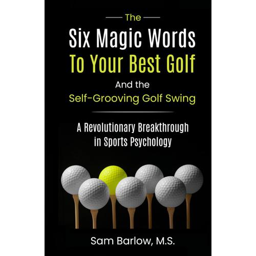 The Six Magic Words To Your Best Golf: And The Self-Grooving Golf Swing