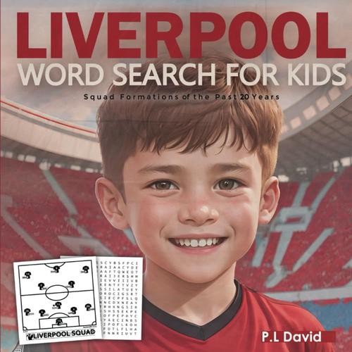 Liverpool Word Search For Kids: A Word Search Book For Liverpool Fans, Football Word Search Puzzle Book For Kids Featuring All Past & Present Liverpool Team Squads, Last 20 Years Of Squads