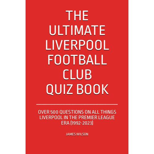 The Ultimate Liverpool Football Club Quiz Book: Over 500 Questions On All Things Liverpool In The Premier League Era (1992-2023) (English Premier League Quiz Books)