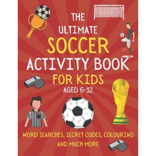 The Ultimate Soccer Activity Book For Kids Aged 6-12: Soccer Book For Boys And Girls Who Love Fun Activities | Word Searches, Mazes, Trivia And More