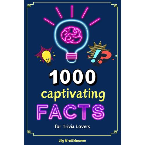 1000 Captivating Facts For Trivia Lovers: Random Revelations Across Time And Topics That You'll Love To Explore