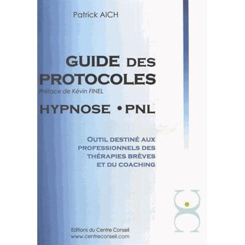 Le Guide Des Protocoles Hypnose Pnl - Outil Destiné Aux Professionnels Des Thérapies Brèves Et Du Coaching