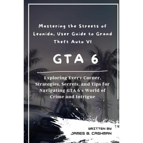 Mastering The Streets Of Leonida, User Guide To Grand Theft Auto Vi Gta 6: Exploring Every Corner, Strategies, Secrets, And Tips For Navigating Gta 6's World Of Crime And Intrigue