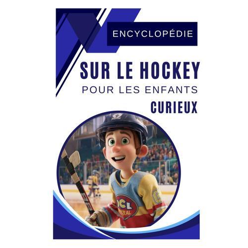 Encyclopédie Sur Le Hockey Pour Les Enfants Curieux: Découvre Le Monde Passionnant Du Hockey Avec L'histoire Des Plus Grands Joueurs - Très Bon Cadeau ... Ado Et Les Jeunes Fans De 5 À 11 Ans.