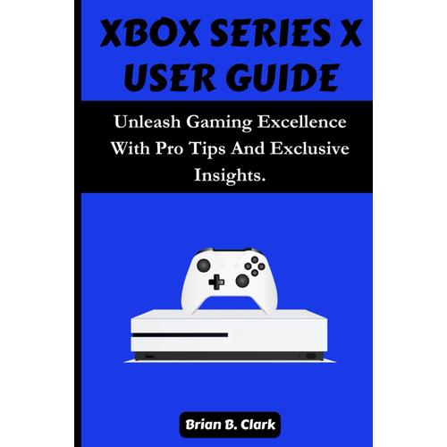 Xbox Series X User Guide: Unleash Gaming Excellence With Pro Tips And Exclusive Insights.