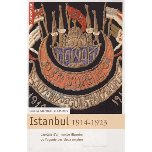 Istanbul, 1914-1923 - Capitale D'un Monde Illusoire Ou L'agonie Des Vieux Empires