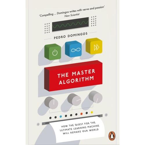 The Master Algorithm - How The Quest For The Ultimate Learning Machine Will Remake Our World