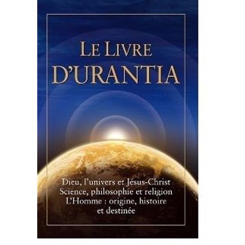 Le Livre D'urantia: Dieu, L'univers Et Jésus Science, Philosophie Et Religion L'homme: Origine, Historie Et Destinee