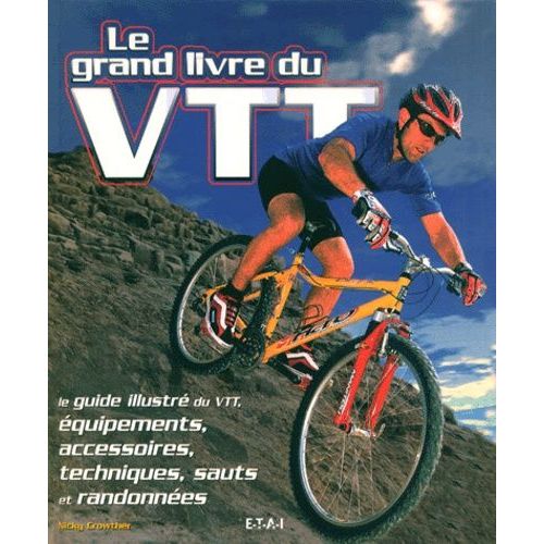 Le Grand Livre Du Vtt - Le Guide Illustre Du Vtt, Equipements, Accessoires, Techniques, Sauts Et Randonnees