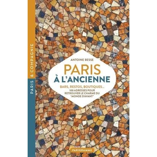 Paris À L'ancienne - Bars, Restos, Boutiques - 100 Adresses Pour Retrouver Le Charme Du "Monde D'avant