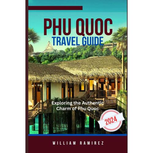 Phu Quoc Travel Guide 2024: Exploring The Authentic Charm Of Phu Quoc (Adventures In Paradise: Sun, Sand, And Endless Smiles)