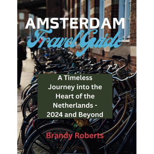 Amsterdam Travel Guide: A Timeless Journey Into The Heart Of The Netherlands - 2024 And Beyond (Continental Travel Guide)