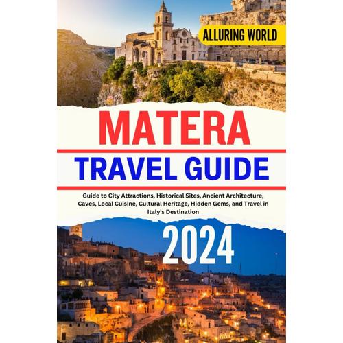 Alluring World Matera Travel Guide 2024: Guide To City Attractions, Historical Sites, Ancient Architecture, Caves, Local Cuisine, Cultural Heritage, Hidden Gems, And Travel In Italy's Destination