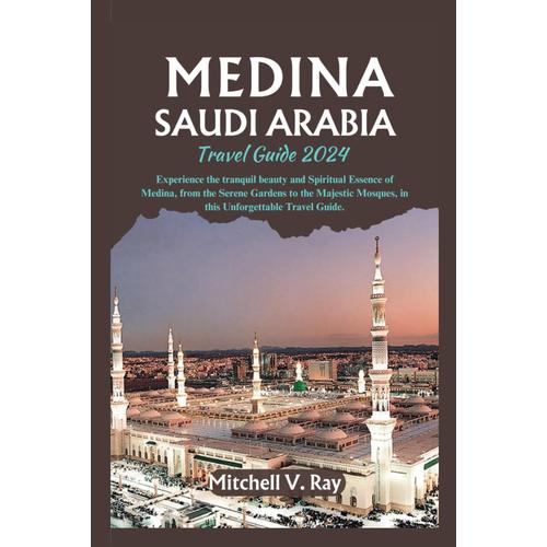 Medina Saudi Arabia Travel Guide 2024: Experience The Tranquil Beauty And Spiritual Essence Of Medina, From The Serene Gardens To The Majestic Mosques, In This Unforgettable Travel Guide.