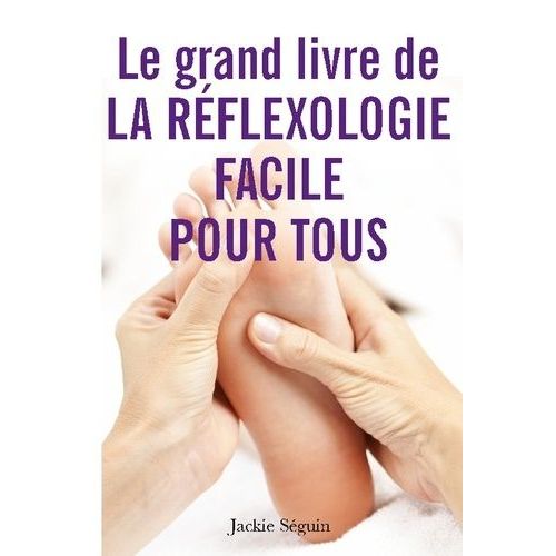 Le Grand Livre De La Réflexologie Facile Pour Tous - Se Prendre En Main Pour Prendre Soin De Soi