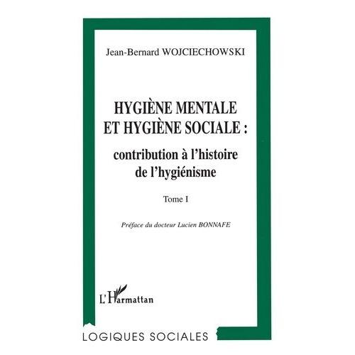 Hygiène Mentale Et Hygiène Sociale Tome 1 - Naissance Et Développement Du Mouvement D'hygiène Mentale En France, À Partir Du Milieu Du Xixe Siècle Jusqu'à La Première Guerre Mondiale