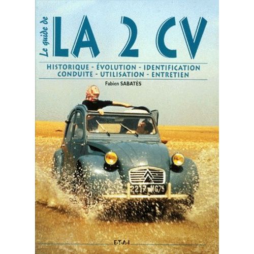 Le Guide De La 2cv - Historique, Identification, Évolution, Restauration, Entretien, Conduite