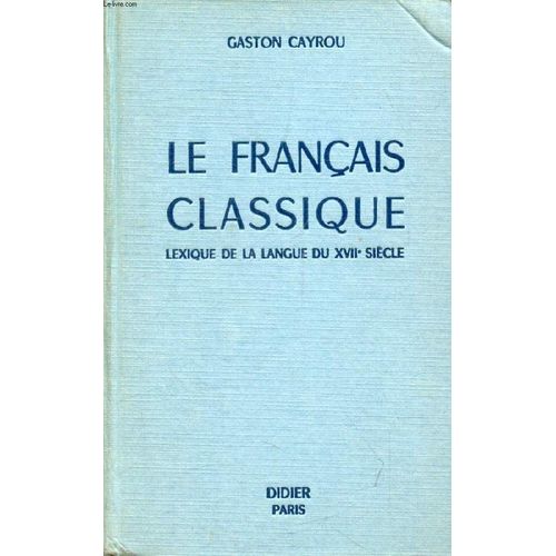 Le Francais Classique, Lexique De La Langue Du Dix-Septieme Siecle