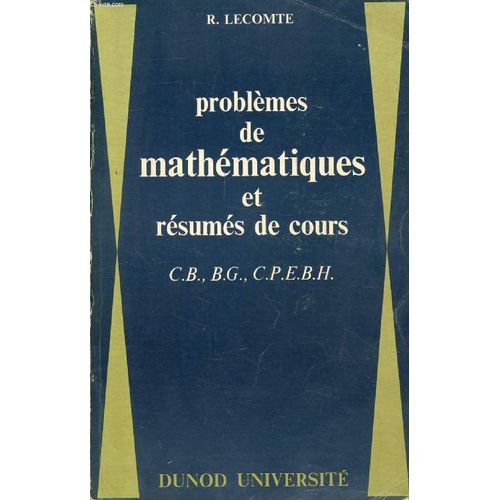 Problemes De Mathematiques Et Resumes De Cours C.B., B.G., C.P.E.B.H.