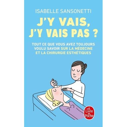 J'y Vais, J'y Vais Pas ? - Tout Ce Que Vous Avez Toujours Voulu Savoir Sur La Médecine Et La Chirurgie Esthétiques