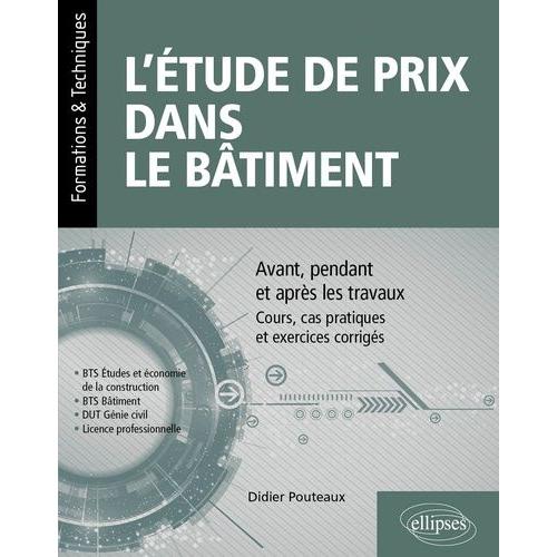 L?Étude De Prix Dans Le Bâtiment - Avant, Pendant Et Après Les Travaux - Cours, Cas Pratiques Et Exercices Corrigés Bts Etude Et Économie De La Construction, Bts Bâtiment, Dut Génie Civil...