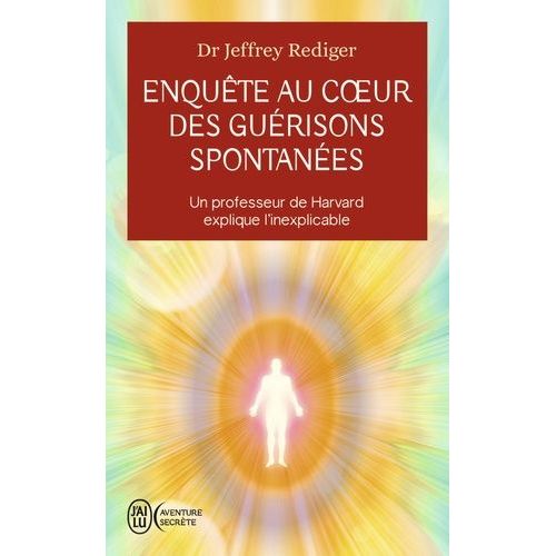 Enquête Au C¿Ur Des Guérisons Spontanées - Un Professeur De Harvard Explique L?Inexplicable