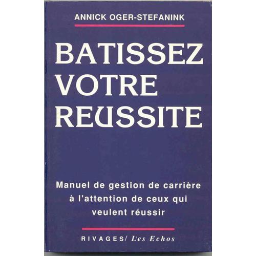 Bâtissez Votre Réussite ! - Manuel De Gestion De Carrière À L'attention De Ceux Qui Veulent Réussir