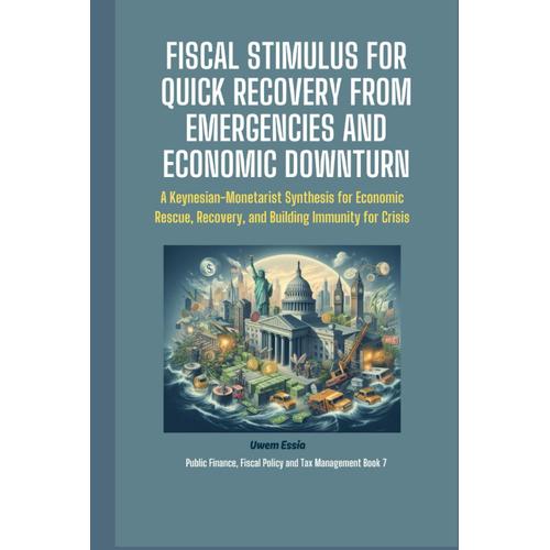 Fiscal Stimulus For Quick Recovery From Emergencies And Economic Downturn: A Keynesian-Monetarist Synthesis For Economic Rescue, Recovery, And ... Finance, Fiscal Policy And Tax Management)