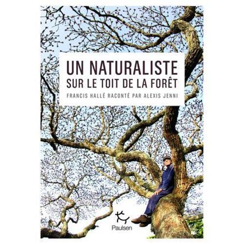 Un Naturaliste Sur Le Toit De La Forêt - Francis Hallé Raconté Par Alexis Jenni