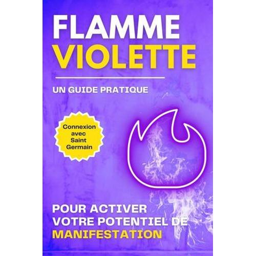 Flamme Violette. Un Guide Pratique Pour Activer Votre Potentiel De Manifestation