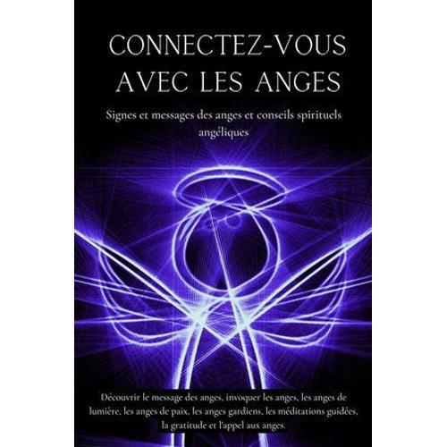 Connectez-Vous Avec Les Anges. Signes Et Messages Des Anges Et Conseils Spirituels Angéliques