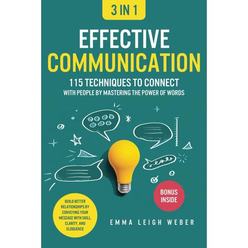 Effective Communication [3-In-1]: 115 Techniques To Connect With People By Mastering The Power Of Words. Build Better Relationships By Conveying Your Message With Skill, Clarity, And Eloquence