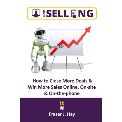 Start Selling: How To Close More Sales & Win More Clients Online, On-Site& On-The-Phone.