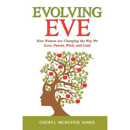 Evolving Eve: How Women Are Changing The Way We Love, Parent, Work, And Lead