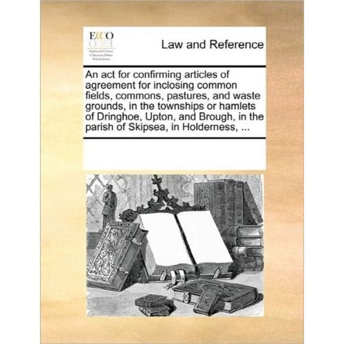 An Act For Confirming Articles Of Agreement For Inclosing Common Fields, Commons, Pastures, And Waste Grounds, In The Townships Or Hamlets Of Dringhoe, Upton, And Brough, In The Parish Of Skipsea, In