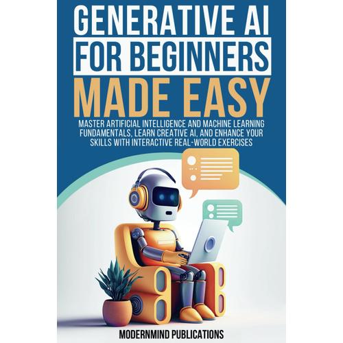 Generative Ai For Beginners Made Easy: Master Artificial Intelligence And Machine Learning Fundamentals, Learn Creative Ai, And Enhance Your Skills With Interactive Real-World Exercises