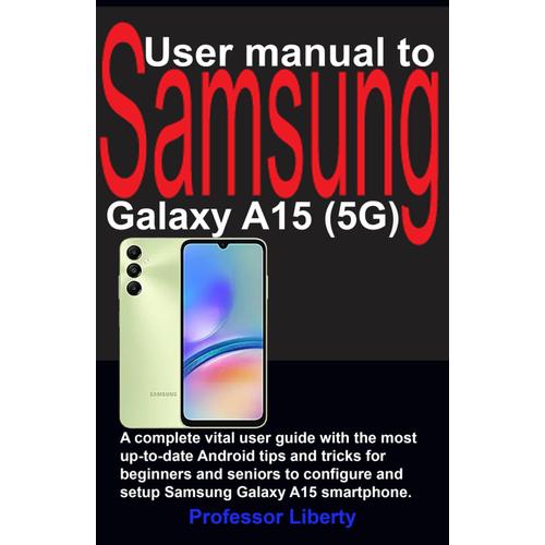 User Manual To Samsung Galaxy A15 (5g): A Complete Vital User Guide With The Most Up-To-Date Android Tips And Tricks For Beginners And Seniors To Configure And Setup Samsung Galaxy A15 Smartphone.