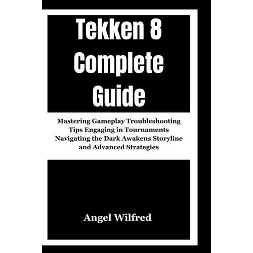 Tekken 8 Complete Guide: Mastering Gameplay Troubleshooting Tips Engaging In Tournaments Navigating The Dark Awakens Storyline And Advanced Strategies
