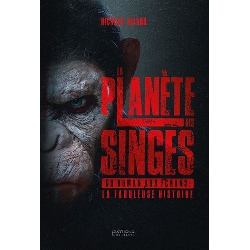 La Planète Des Singes - Du Roman Aux Écrans : La Fabuleuse Histoire