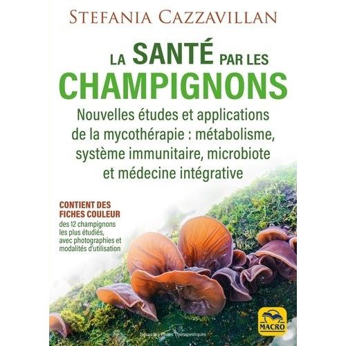 La Santé Par Les Champignons - Nouvelles Études Et Applications De La Mycothérapie : Métabolisme, Système Immunitaire, Microbiote Et Médecine Intégrative