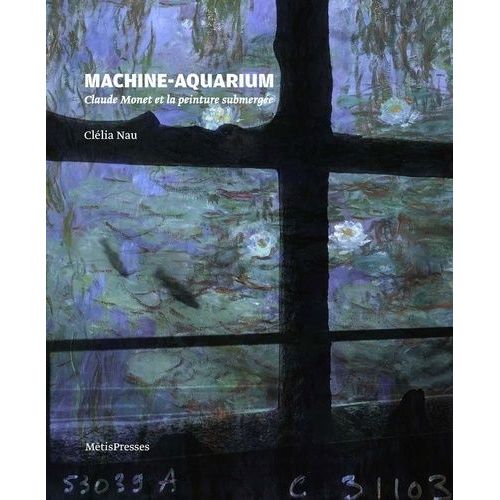 Machine-Aquarium - Claude Monet Et La Peinture Submergée
