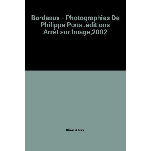 Bordeaux - Photographies De Philippe Pons .Éditions Arrêt Sur Image,2002