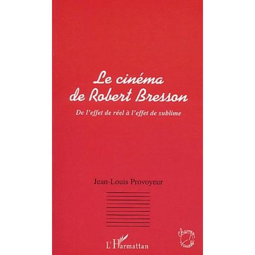 Le Cinema De Robert Bresson - De L'effet De Reel A L'effet De Sublime