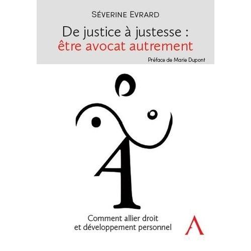 De Justice À Justesse : Être Avocat Autrement - Comment Allier Droit Et Développement Personnel